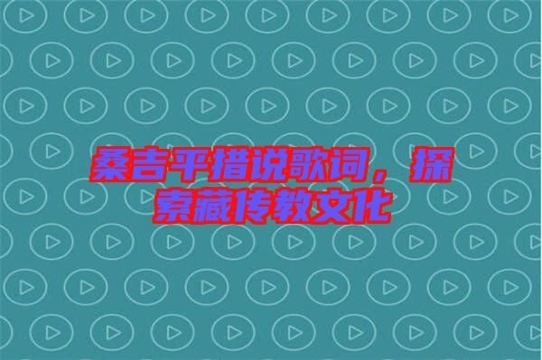 桑吉平措說歌詞，探索藏傳教文化