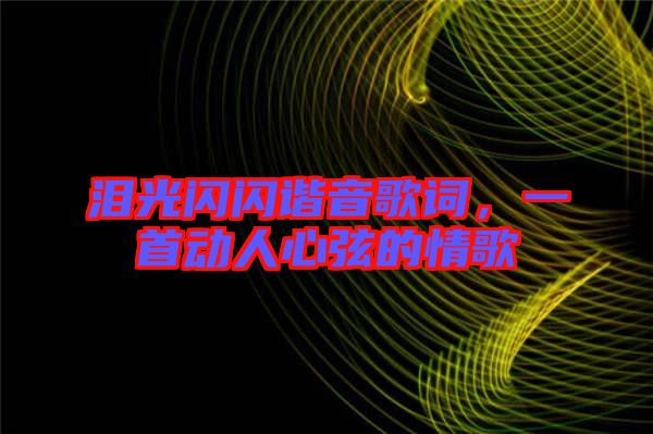 淚光閃閃諧音歌詞，一首動人心弦的情歌
