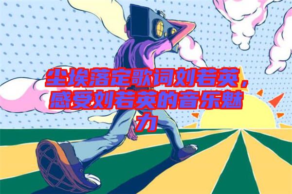 塵埃落定歌詞劉若英，感受劉若英的音樂(lè)魅力