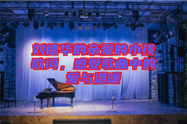 劉德華的親愛的小孩歌詞，感受歌曲中的愛與溫暖