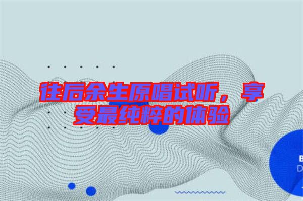 往后余生原唱試聽，享受最純粹的體驗
