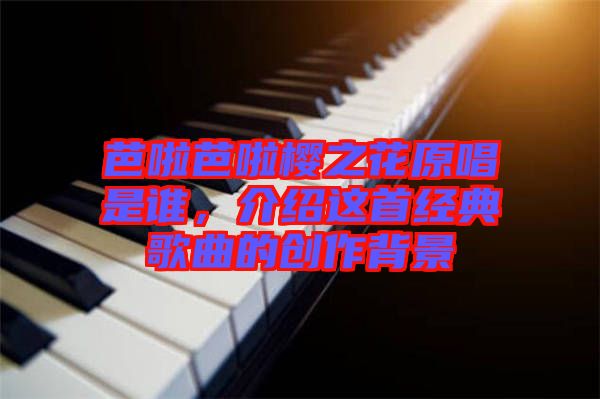 芭啦芭啦櫻之花原唱是誰，介紹這首經典歌曲的創作背景