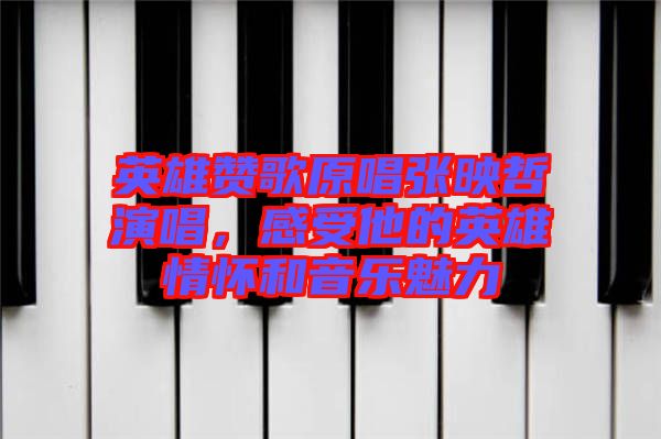 英雄贊歌原唱張映哲演唱，感受他的英雄情懷和音樂魅力