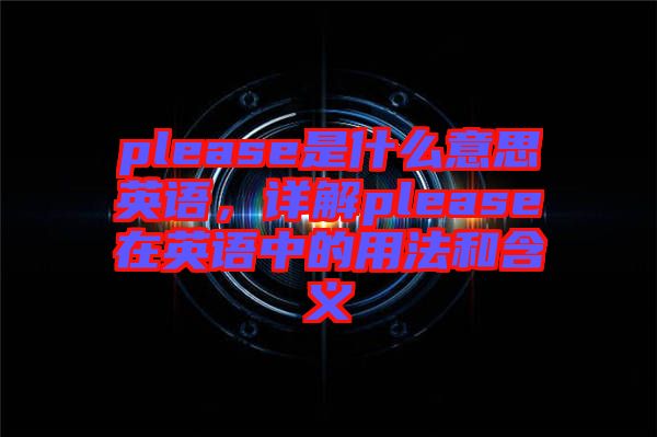 please是什么意思英語，詳解please在英語中的用法和含義
