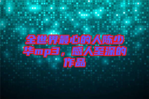全世界最心的人陳少華mp3，感人至深的作品
