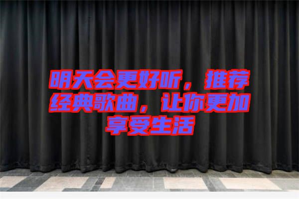明天會(huì)更好聽(tīng)，推薦經(jīng)典歌曲，讓你更加享受生活