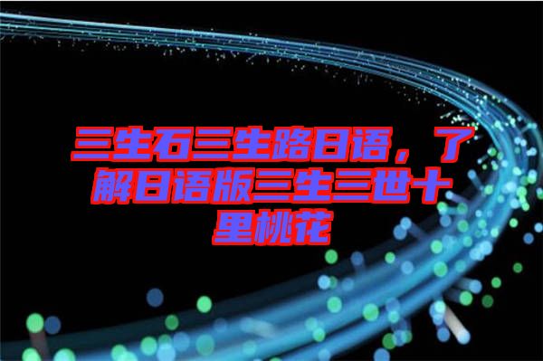 三生石三生路日語，了解日語版三生三世十里桃花