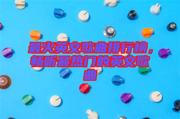 最火英文歌曲排行榜，暢聽最熱門的英文歌曲