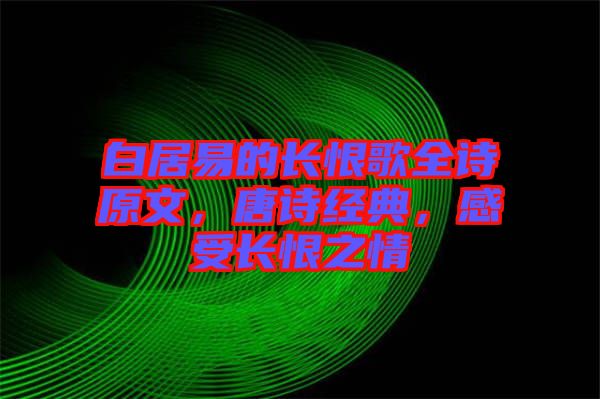 白居易的長(zhǎng)恨歌全詩原文，唐詩經(jīng)典，感受長(zhǎng)恨之情
