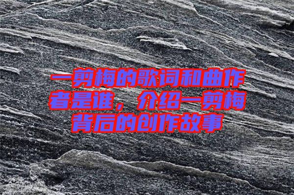 一剪梅的歌詞和曲作者是誰，介紹一剪梅背后的創作故事