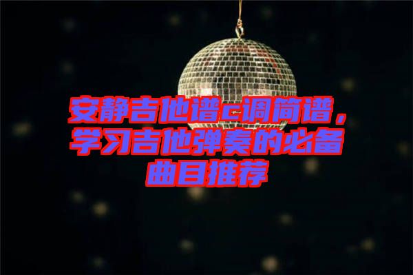 安靜吉他譜c調簡譜，學習吉他彈奏的必備曲目推薦