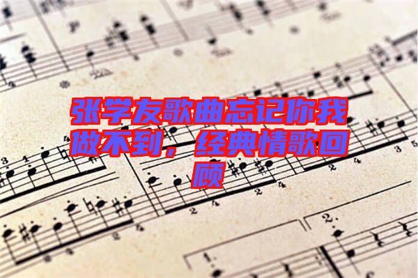 張學友歌曲忘記你我做不到，經典情歌回顧