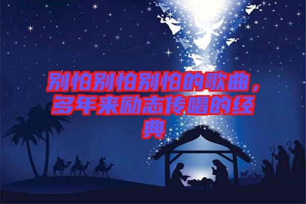 別怕別怕別怕的歌曲，多年來勵志傳唱的經典