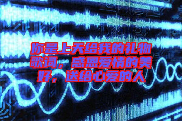 你是上天給我的禮物歌詞，感恩愛情的美好，送給心愛的人