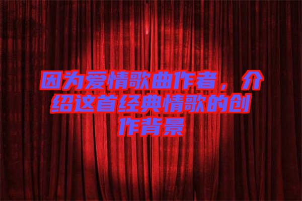因為愛情歌曲作者，介紹這首經典情歌的創作背景