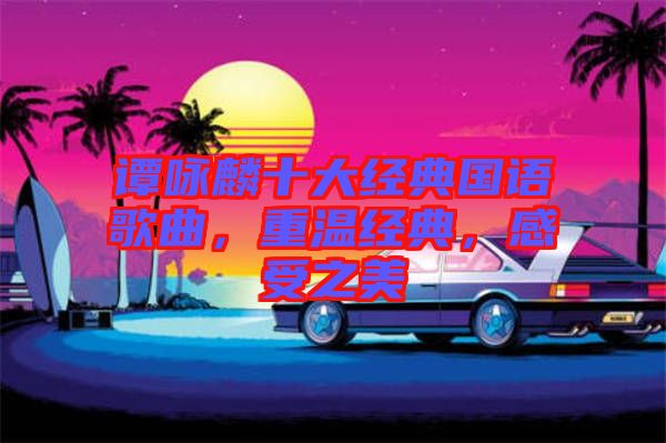 譚詠麟十大經(jīng)典國(guó)語(yǔ)歌曲，重溫經(jīng)典，感受之美