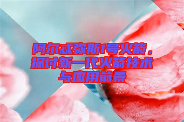 阿爾忒彌斯1號(hào)火箭，探討新一代火箭技術(shù)與應(yīng)用前景