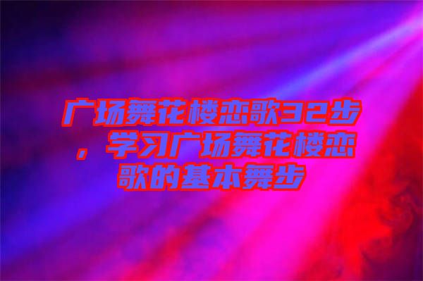 廣場(chǎng)舞花樓戀歌32步，學(xué)習(xí)廣場(chǎng)舞花樓戀歌的基本舞步
