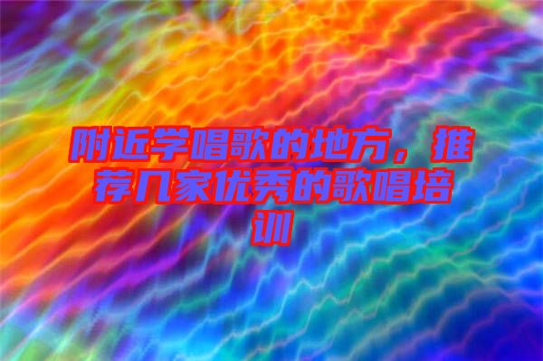 附近學唱歌的地方，推薦幾家優(yōu)秀的歌唱培訓