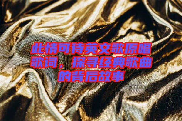 此情可待英文歌原唱歌詞，探尋經(jīng)典歌曲的背后故事