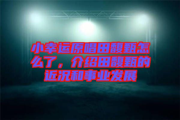 小幸運原唱田馥甄怎么了，介紹田馥甄的近況和事業發展