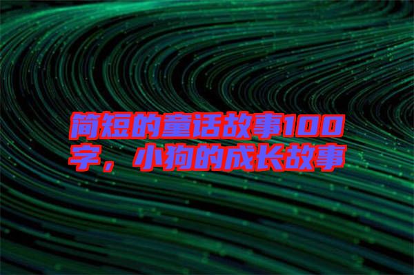 簡短的童話故事100字，小狗的成長故事