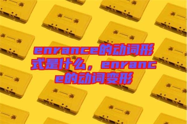 enrance的動(dòng)詞形式是什么，enrance的動(dòng)詞變形