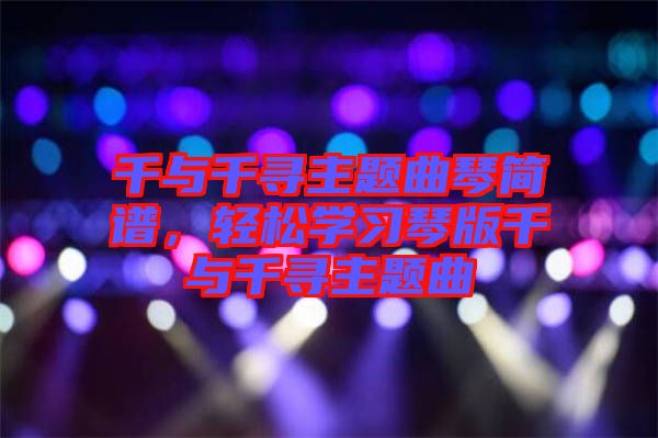 千與千尋主題曲琴簡(jiǎn)譜，輕松學(xué)習(xí)琴版千與千尋主題曲