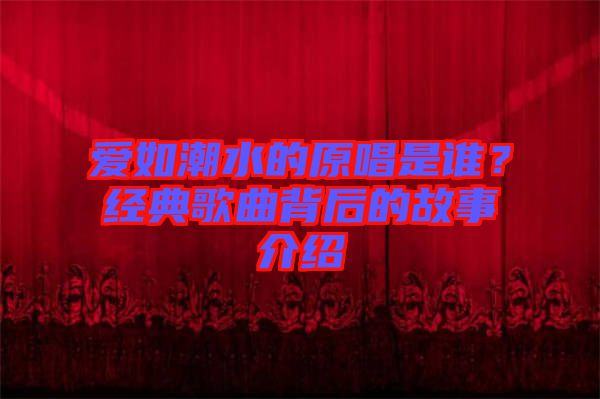 愛如潮水的原唱是誰？經典歌曲背后的故事介紹