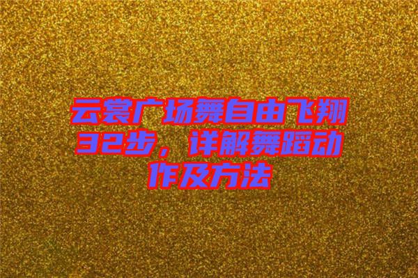 云裳廣場舞自由飛翔32步，詳解舞蹈動作及方法