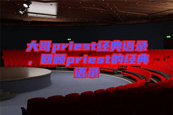 大哥priest經典語錄，回顧priest的經典語錄