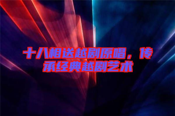 十八相送越劇原唱，傳承經典越劇藝術