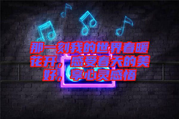 那一刻我的世界春暖花開，感受春天的美好，享心靈感悟