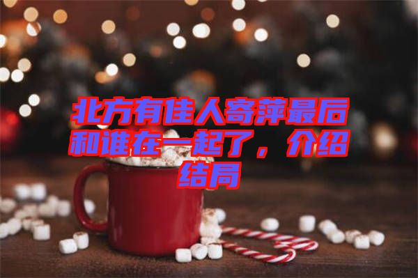 北方有佳人寄萍最后和誰在一起了，介紹結(jié)局