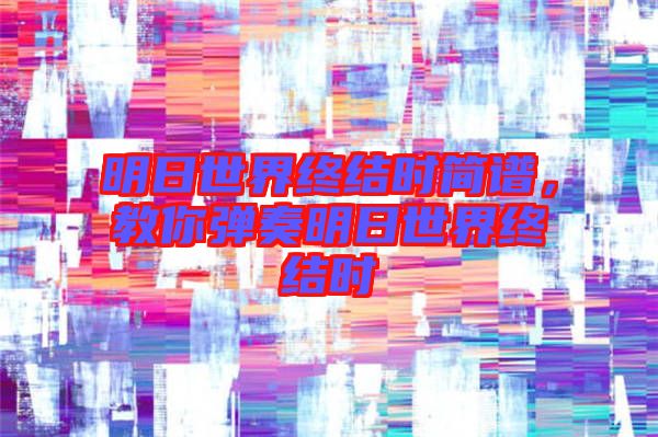 明日世界終結時簡譜，教你彈奏明日世界終結時