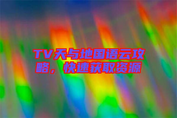 TV天與地國語云攻略，快速獲取資源