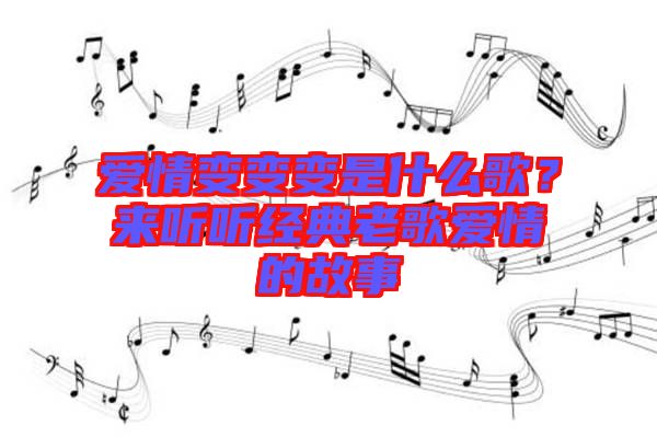 愛(ài)情變變變是什么歌？來(lái)聽聽經(jīng)典老歌愛(ài)情的故事