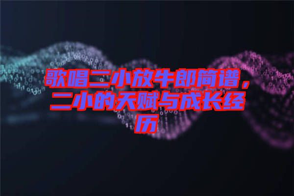 歌唱二小放牛郎簡譜，二小的天賦與成長經歷