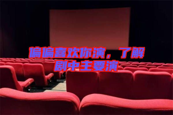 偏偏喜歡你演，了解劇中主要演