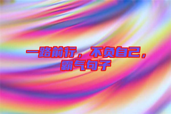 一路前行，不負自己，霸氣句子