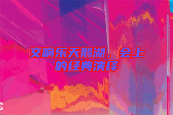 交響樂天鵝湖，會上的經典演繹