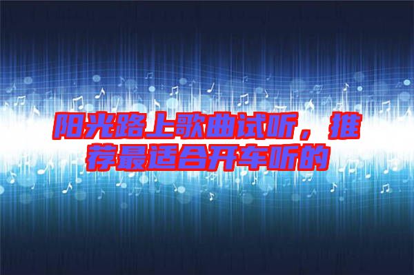 陽光路上歌曲試聽，推薦最適合開車聽的