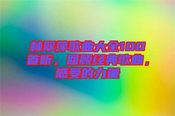 林翠萍歌曲大全100首聽(tīng)，回顧經(jīng)典歌曲，感受的力量