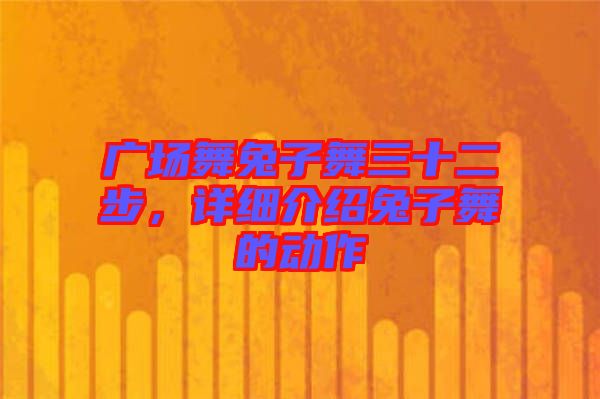 廣場舞兔子舞三十二步，詳細(xì)介紹兔子舞的動作