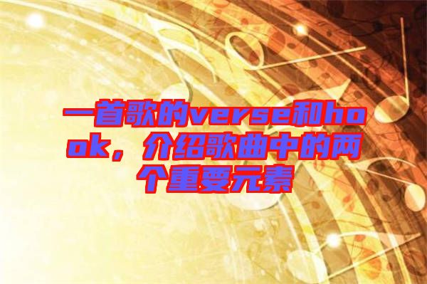 一首歌的verse和hook，介紹歌曲中的兩個(gè)重要元素