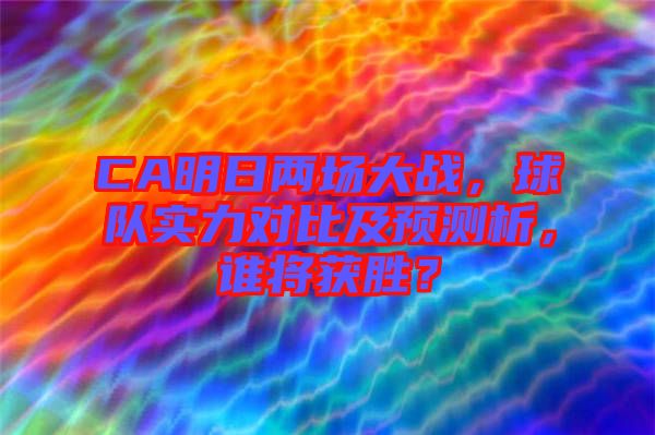 CA明日兩場大戰(zhàn)，球隊實力對比及預測析，誰將獲勝？