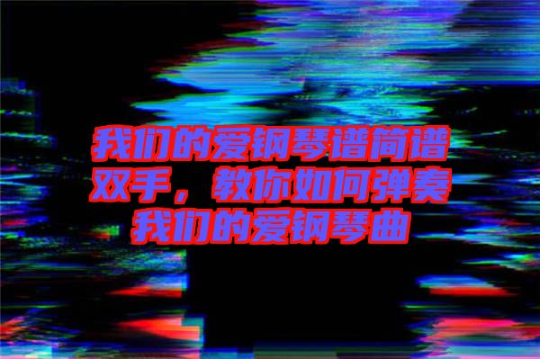 我們的愛鋼琴譜簡譜雙手，教你如何彈奏我們的愛鋼琴曲