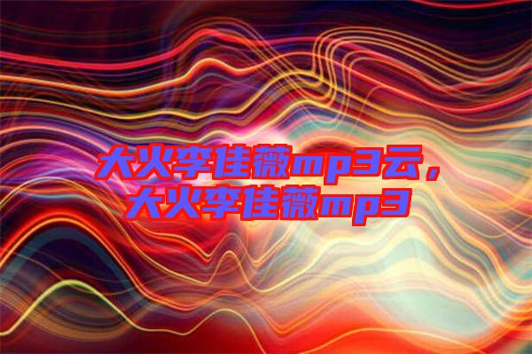大火李佳薇mp3云，大火李佳薇mp3