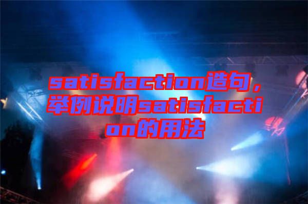 satisfaction造句，舉例說明satisfaction的用法