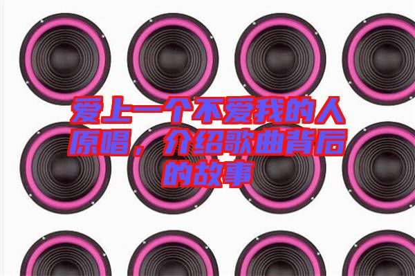 愛上一個不愛我的人原唱，介紹歌曲背后的故事